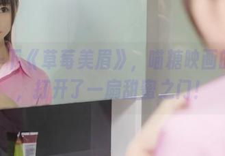 分享一下《草莓美眉》,喵糖映画的钥匙,打开了一扇甜蜜之门!
